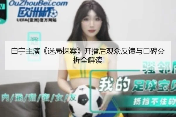 白宇主演《迷局探案》开播后观众反馈与口碑分析全解读